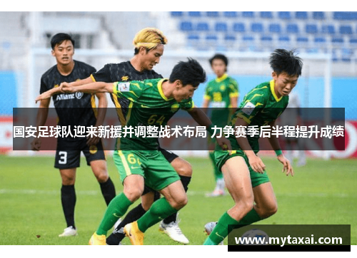 国安足球队迎来新援并调整战术布局 力争赛季后半程提升成绩