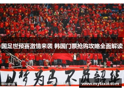 国足世预赛激情来袭 韩国门票抢购攻略全面解读