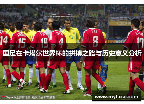 国足在卡塔尔世界杯的拼搏之路与历史意义分析