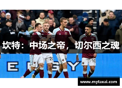 坎特：中场之帝，切尔西之魂