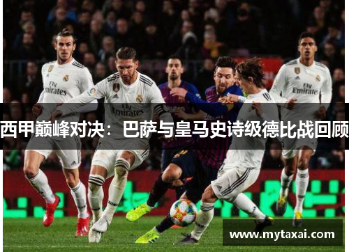西甲巅峰对决：巴萨与皇马史诗级德比战回顾