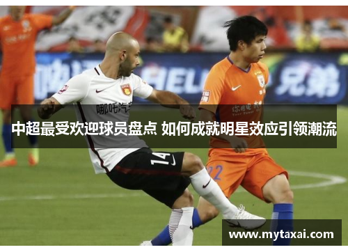 中超最受欢迎球员盘点 如何成就明星效应引领潮流