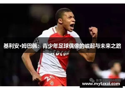 基利安·姆巴佩：青少年足球偶像的崛起与未来之路
