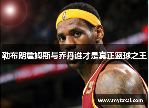 勒布朗詹姆斯与乔丹谁才是真正篮球之王