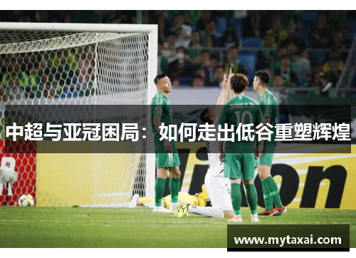 中超与亚冠困局：如何走出低谷重塑辉煌