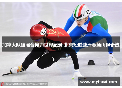 加拿大队破混合接力世界纪录 北京短道速滑赛场再现奇迹
