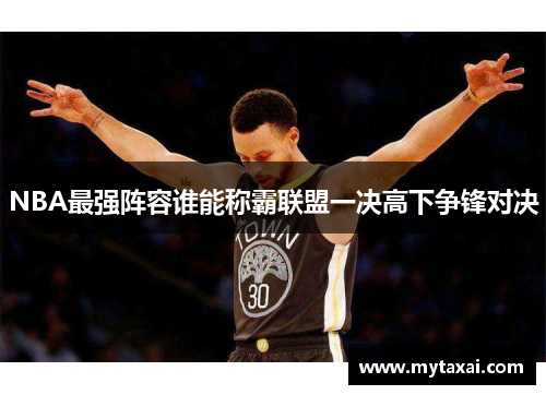 NBA最强阵容谁能称霸联盟一决高下争锋对决
