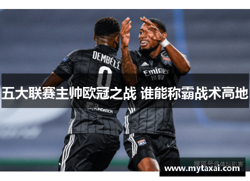 五大联赛主帅欧冠之战 谁能称霸战术高地