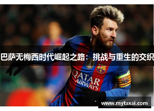 巴萨无梅西时代崛起之路：挑战与重生的交织