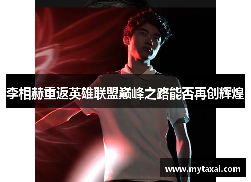 李相赫重返英雄联盟巅峰之路能否再创辉煌