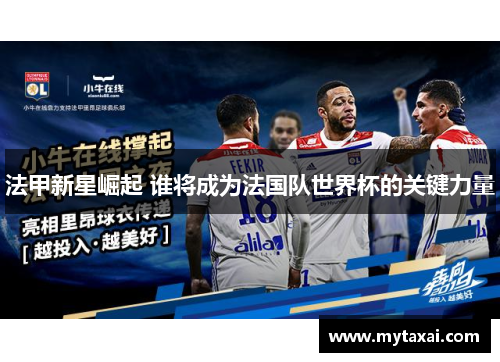 法甲新星崛起 谁将成为法国队世界杯的关键力量