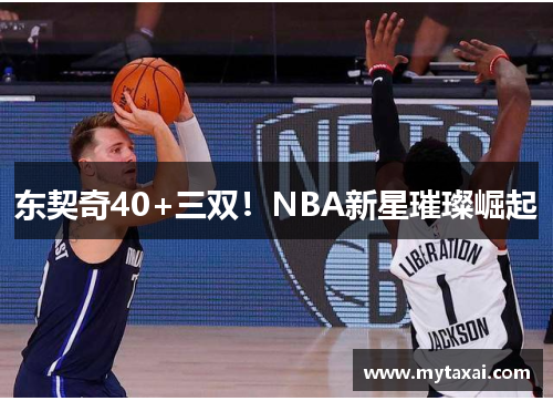 东契奇40+三双！NBA新星璀璨崛起