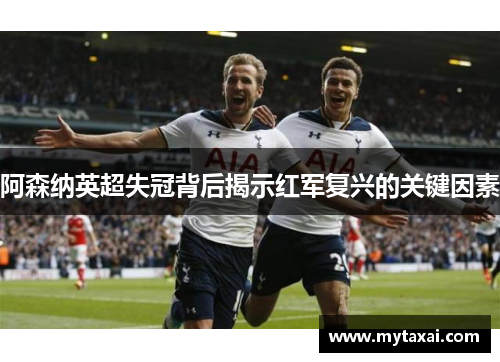 阿森纳英超失冠背后揭示红军复兴的关键因素