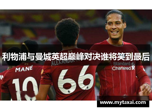 利物浦与曼城英超巅峰对决谁将笑到最后