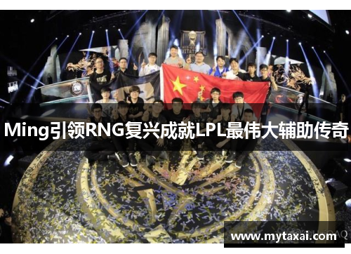 Ming引领RNG复兴成就LPL最伟大辅助传奇