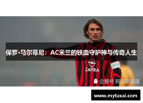 保罗·马尔蒂尼：AC米兰的铁血守护神与传奇人生
