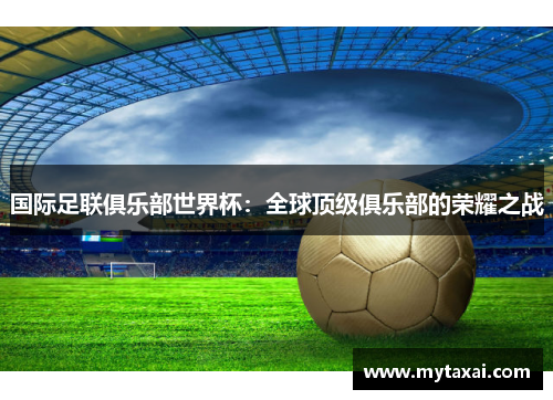 国际足联俱乐部世界杯：全球顶级俱乐部的荣耀之战