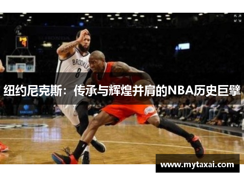 纽约尼克斯：传承与辉煌并肩的NBA历史巨擘