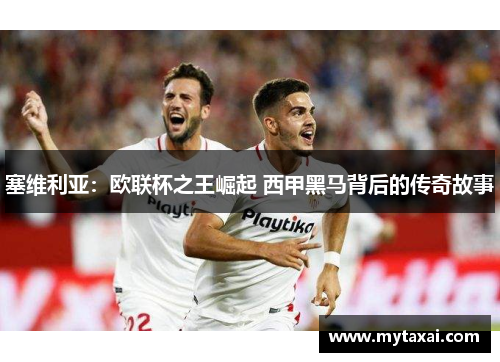 塞维利亚：欧联杯之王崛起 西甲黑马背后的传奇故事
