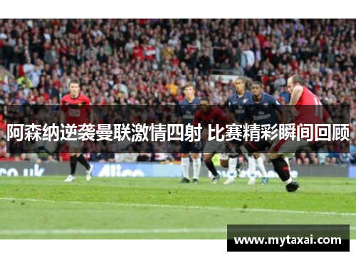 阿森纳逆袭曼联激情四射 比赛精彩瞬间回顾