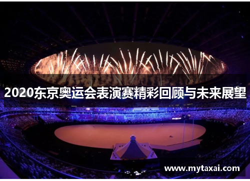 2020东京奥运会表演赛精彩回顾与未来展望