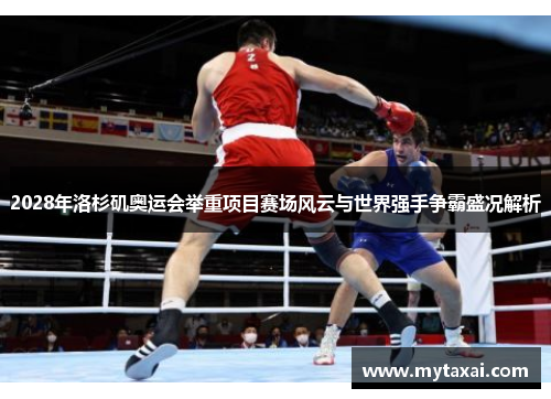 2028年洛杉矶奥运会举重项目赛场风云与世界强手争霸盛况解析